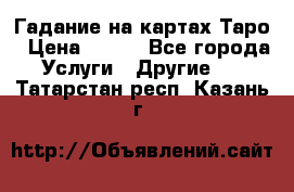 Гадание на картах Таро › Цена ­ 500 - Все города Услуги » Другие   . Татарстан респ.,Казань г.